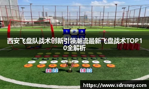西安飞盘队战术创新引领潮流最新飞盘战术TOP10全解析