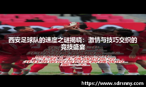 西安足球队的速度之谜揭晓：激情与技巧交织的竞技盛宴