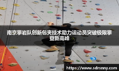 南京攀岩队创新包夹技术助力运动员突破极限攀登新高峰