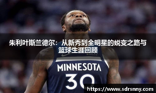 朱利叶斯兰德尔：从新秀到全明星的蜕变之路与篮球生涯回顾