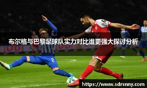 william威廉中文官网布尔格与巴黎足球队实力对比谁更强大探讨分析